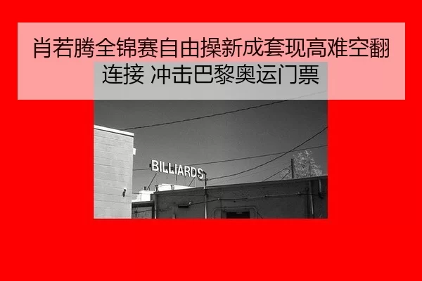 肖若腾全锦赛自由操新成套现高难空翻连接 冲击巴黎奥运门票